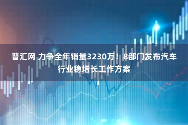 普汇网 力争全年销量3230万！8部门发布汽车行业稳增长工作方案