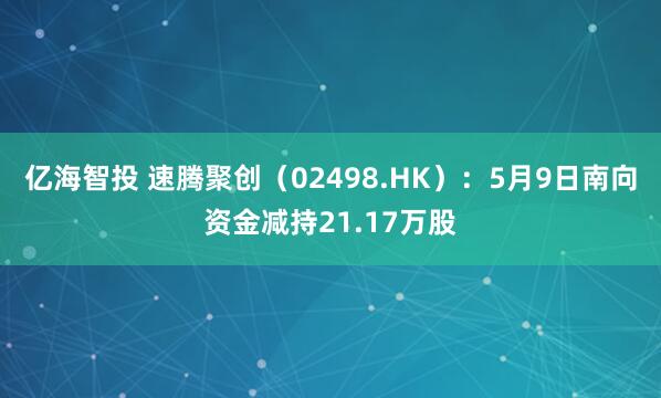 亿海智投 速腾聚创（02498.HK）：5月9日南向资金减持21.17万股