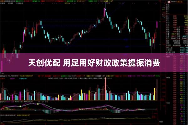 天创优配 用足用好财政政策提振消费