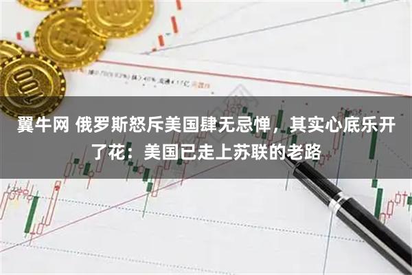 翼牛网 俄罗斯怒斥美国肆无忌惮，其实心底乐开了花：美国已走上苏联的老路