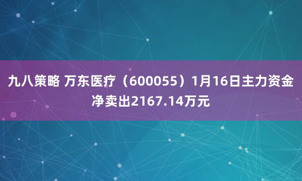 九八策略 万东医疗（600055）1月16日主力资金净卖出2167.14万元