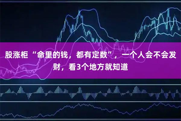 股涨柜 “命里的钱，都有定数”，一个人会不会发财，看3个地方就知道