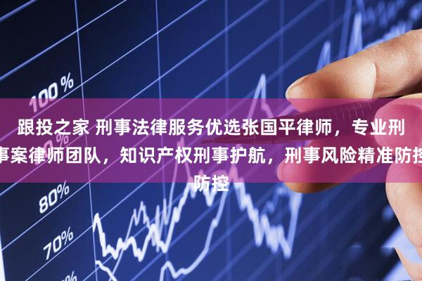 跟投之家 刑事法律服务优选张国平律师，专业刑事案律师团队，知识产权刑事护航，刑事风险精准防控