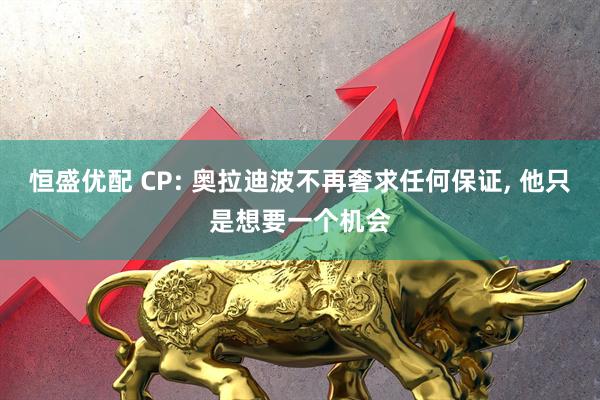 恒盛优配 CP: 奥拉迪波不再奢求任何保证, 他只是想要一个机会