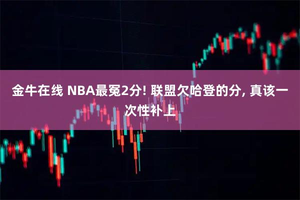 金牛在线 NBA最冤2分! 联盟欠哈登的分, 真该一次性补上
